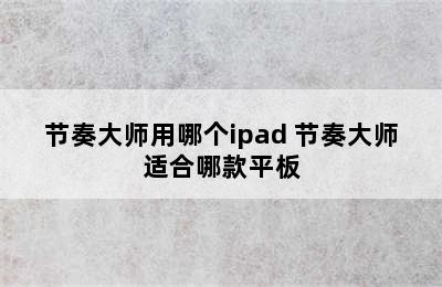 节奏大师用哪个ipad 节奏大师适合哪款平板